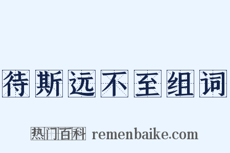 待斯远不至组词是什么意思的图片